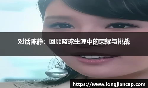 对话陈静：回顾篮球生涯中的荣耀与挑战