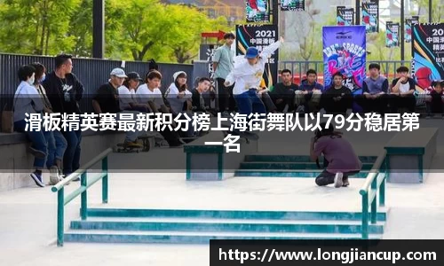 滑板精英赛最新积分榜上海街舞队以79分稳居第一名