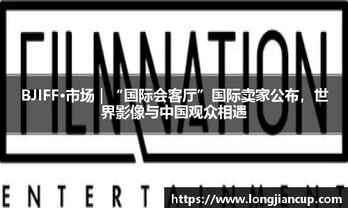 壹号娱乐BJIFF·市场｜“国际会客厅”国际卖家公布，世界影像与中国观众相遇